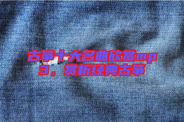 古箏十大名曲欣賞mp3，賞析經(jīng)典古箏