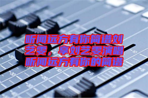 聽聞遠(yuǎn)方有你簡(jiǎn)譜劉藝雯，享劉藝雯演唱聽聞遠(yuǎn)方有你的簡(jiǎn)譜