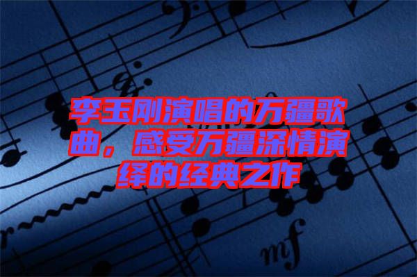 李玉剛演唱的萬疆歌曲，感受萬疆深情演繹的經典之作