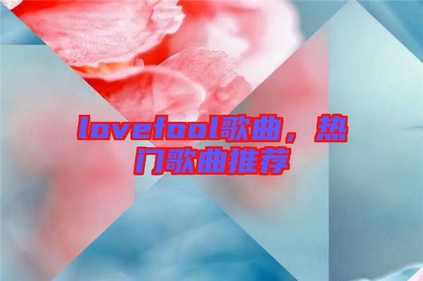 lovefool歌曲，熱門歌曲推薦