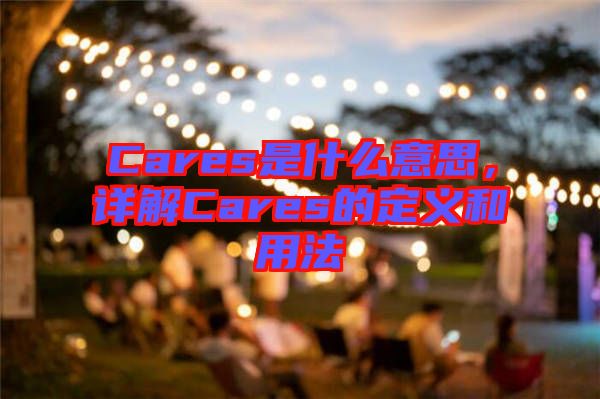 Cares是什么意思，詳解Cares的定義和用法