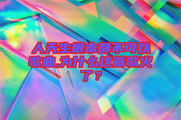 人天生根本都不可以歌曲,為什么這首歌火了？