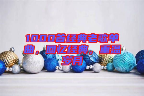 1000首經(jīng)典老歌單曲，回憶經(jīng)典，重溫歲月
