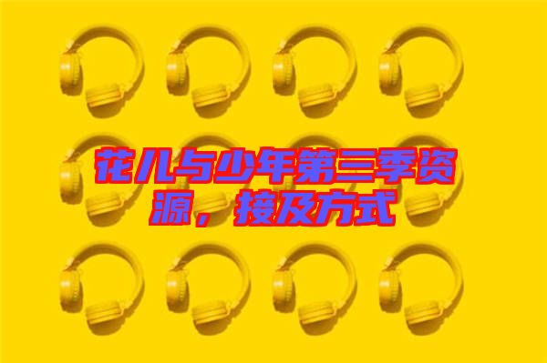 花兒與少年第三季資源，接及方式
