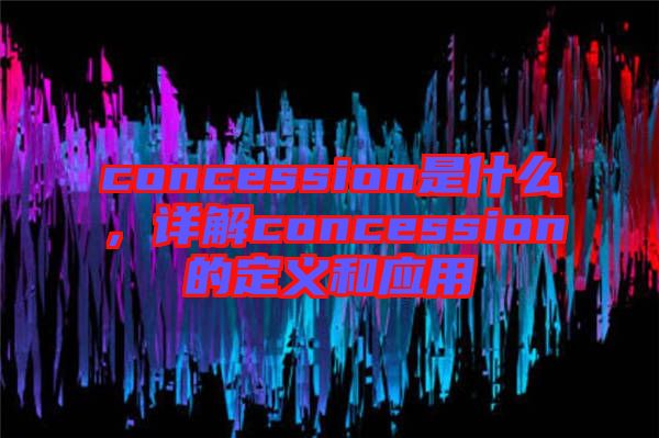 concession是什么，詳解concession的定義和應(yīng)用