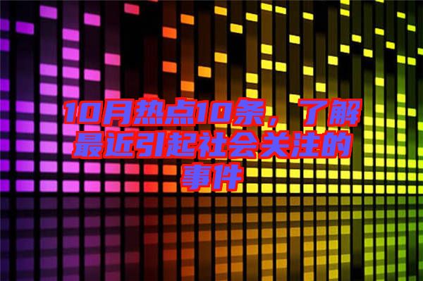 10月熱點10條，了解最近引起社會關注的事件