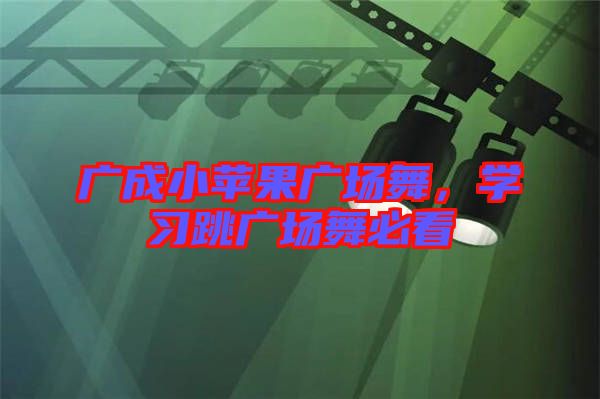 廣成小蘋果廣場舞，學習跳廣場舞必看