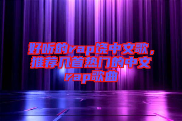 好聽的rap饒中文歌，推薦幾首熱門的中文rap歌曲