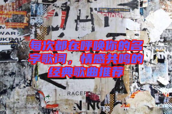 每次都在呼喚你的名字歌詞，情感共鳴的經(jīng)典歌曲推薦