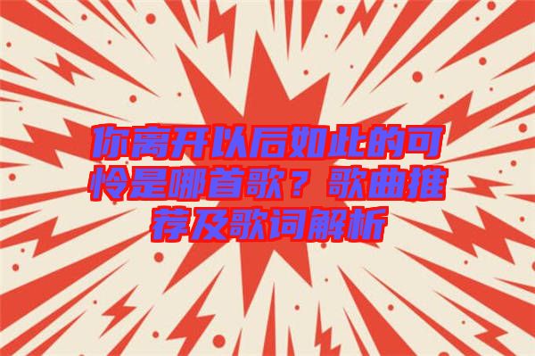 你離開以后如此的可憐是哪首歌？歌曲推薦及歌詞解析