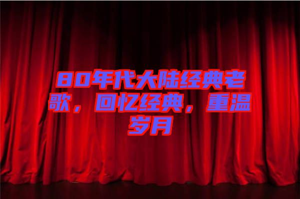 80年代大陸經(jīng)典老歌，回憶經(jīng)典，重溫歲月