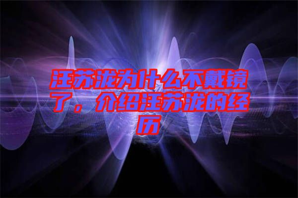 汪蘇瀧為什么不戴鏡了，介紹汪蘇瀧的經(jīng)歷