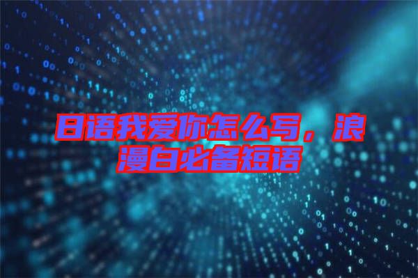 日語(yǔ)我愛你怎么寫，浪漫白必備短語(yǔ)