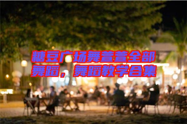 糖豆廣場舞萱萱全部舞蹈，舞蹈教學(xué)合集