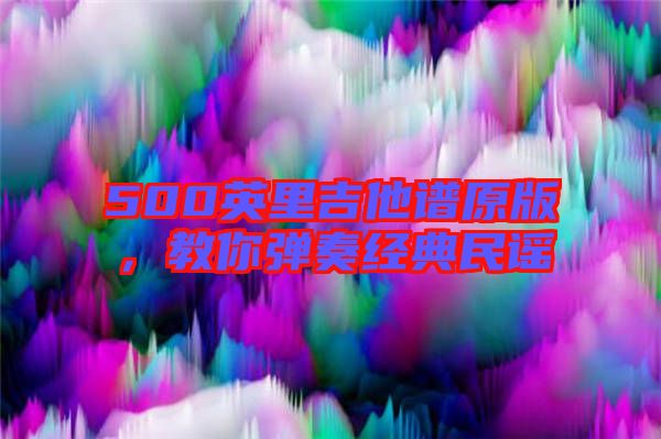 500英里吉他譜原版，教你彈奏經(jīng)典民謠