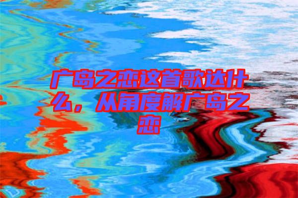 廣島之戀這首歌達(dá)什么，從角度解廣島之戀