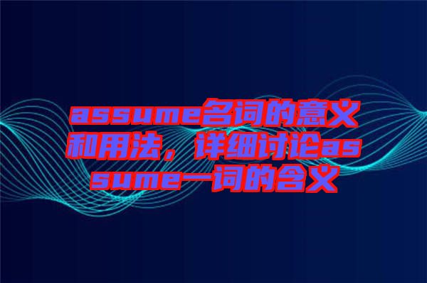 assume名詞的意義和用法，詳細(xì)討論assume一詞的含義