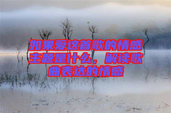 如果愛這首歌的情感主題是什么，解讀歌曲表達(dá)的情感