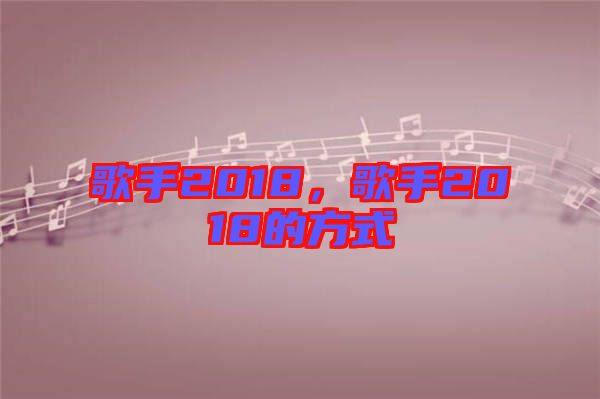 歌手2018，歌手2018的方式