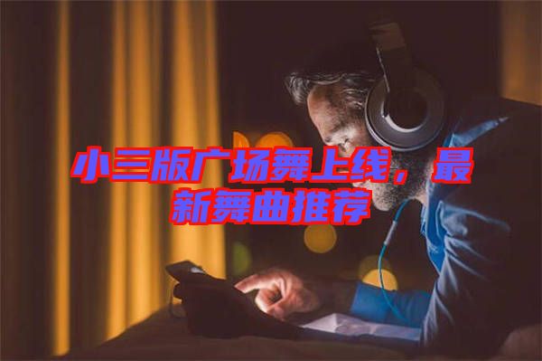 小三版廣場舞上線，最新舞曲推薦