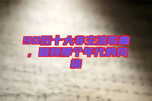 90后十大非主流歌曲，回顧那個年代的風(fēng)格