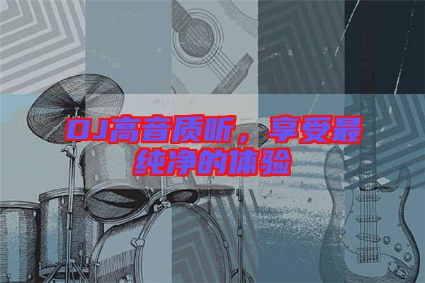 DJ高音質(zhì)聽(tīng)，享受最純凈的體驗(yàn)
