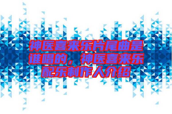 神醫(yī)喜來樂片尾曲是誰唱的，神醫(yī)喜來樂配樂制作人介紹