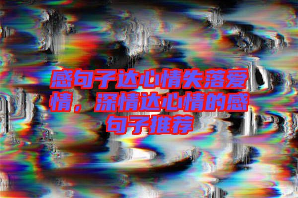 感句子達(dá)心情失落愛(ài)情，深情達(dá)心情的感句子推薦