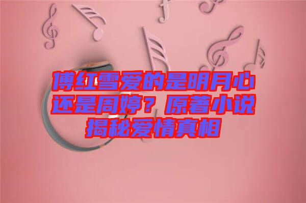 傅紅雪愛的是明月心還是周婷？原著小說揭秘愛情真相