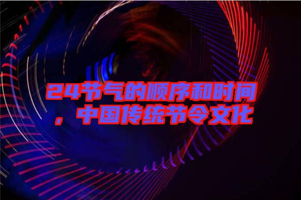 24節(jié)氣的順序和時間，中國傳統(tǒng)節(jié)令文化