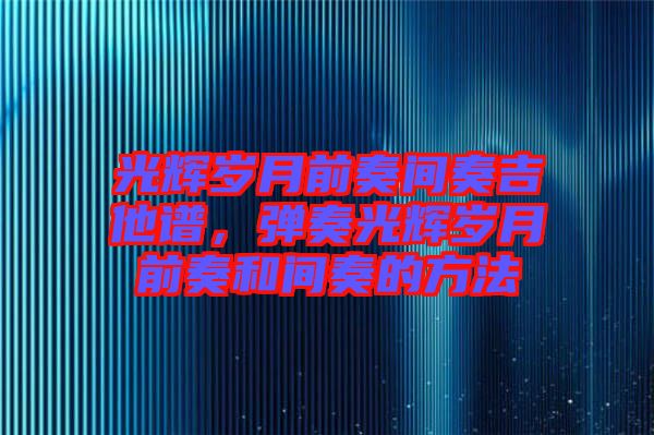 光輝歲月前奏間奏吉他譜，彈奏光輝歲月前奏和間奏的方法