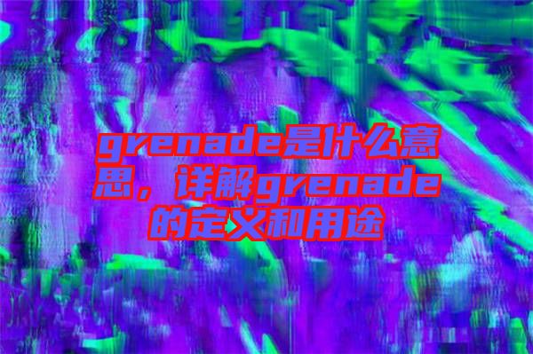 grenade是什么意思，詳解grenade的定義和用途