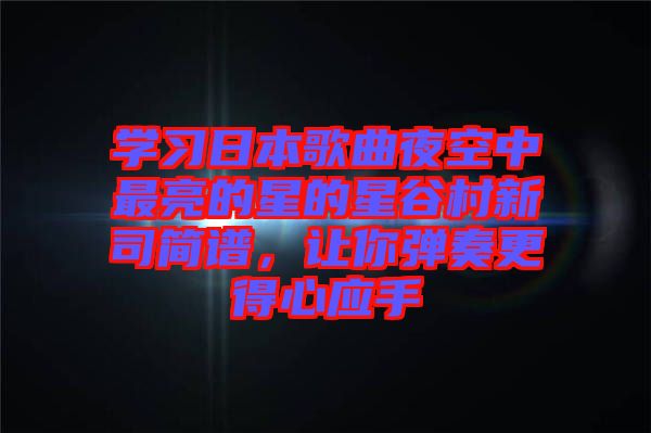 學(xué)習(xí)日本歌曲夜空中最亮的星的星谷村新司簡譜，讓你彈奏更得心應(yīng)手