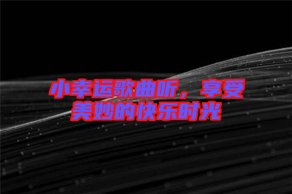 小幸運(yùn)歌曲聽，享受美妙的快樂時光