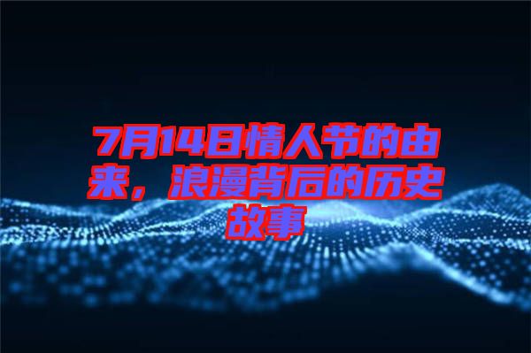 7月14日情人節(jié)的由來，浪漫背后的歷史故事