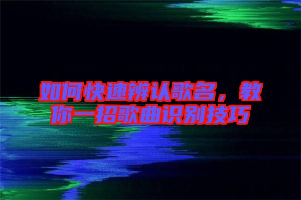 如何快速辨認(rèn)歌名，教你一招歌曲識別技巧
