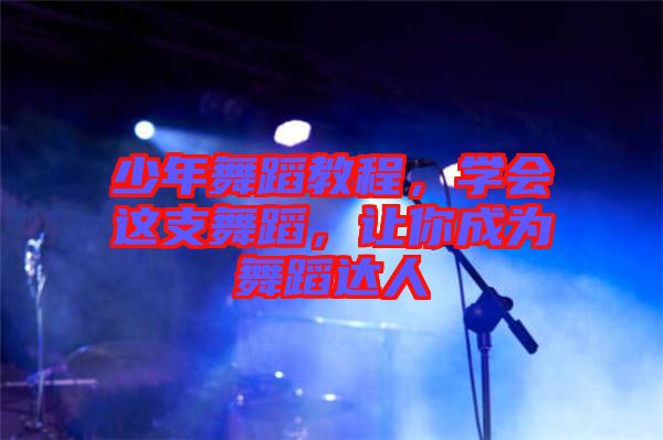 少年舞蹈教程，學(xué)會(huì)這支舞蹈，讓你成為舞蹈達(dá)人