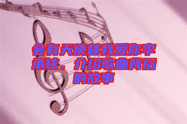 會(huì)有天使替我愛你李承鉉，介紹歌曲背后的故事