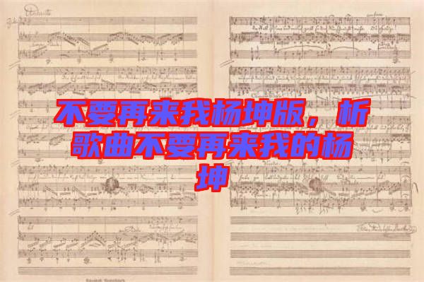 不要再來我楊坤版，析歌曲不要再來我的楊坤