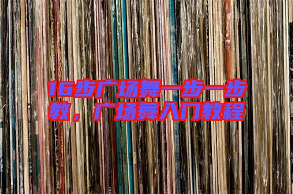 16步廣場舞一步一步教，廣場舞入門教程