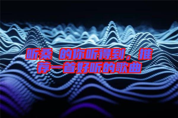 聽桑玠的你聽得到，推薦一首好聽的歌曲