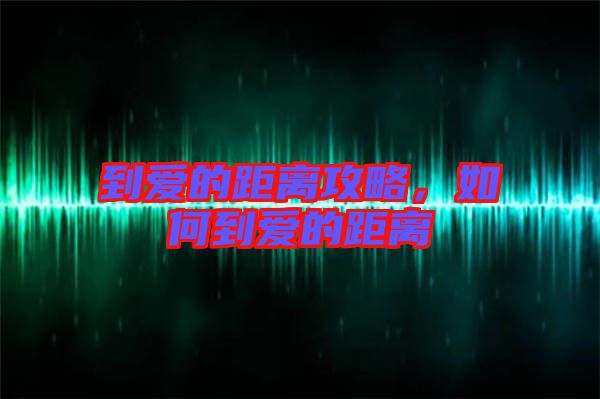 到愛的距離攻略，如何到愛的距離