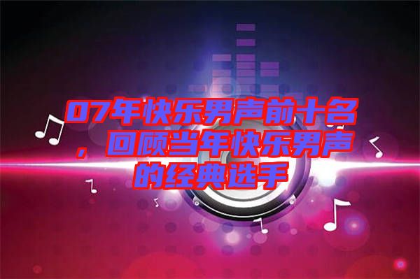 07年快樂男聲前十名，回顧當(dāng)年快樂男聲的經(jīng)典選手