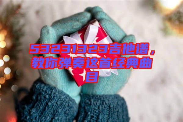 53231323吉他譜，教你彈奏這首經(jīng)典曲目