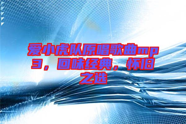 愛小虎隊原唱歌曲mp3，回味經典，懷舊之選