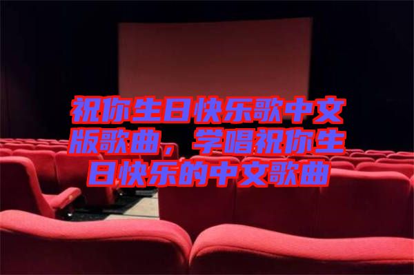 祝你生日快樂歌中文版歌曲，學(xué)唱祝你生日快樂的中文歌曲