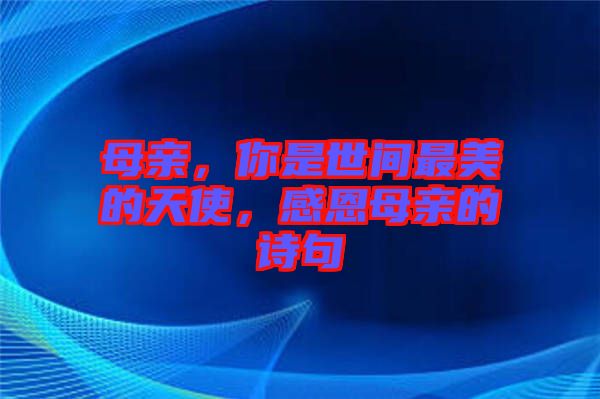 母親，你是世間最美的天使，感恩母親的詩句