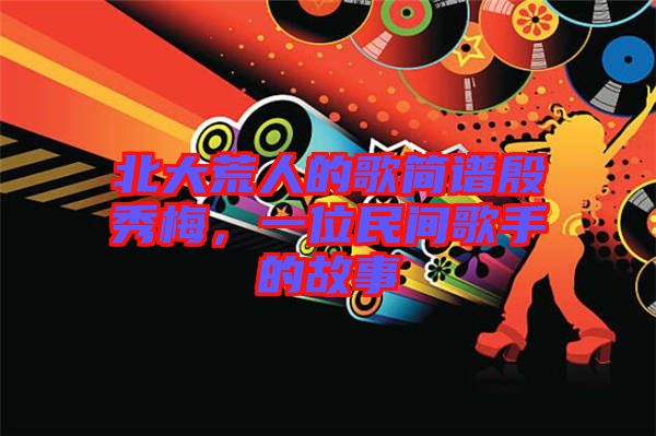 北大荒人的歌簡(jiǎn)譜殷秀梅，一位民間歌手的故事