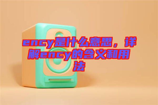 ency是什么意思，詳解ency的含義和用法