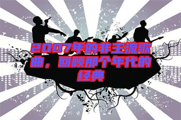 2007年的非主流歌曲，回顧那個年代的經(jīng)典